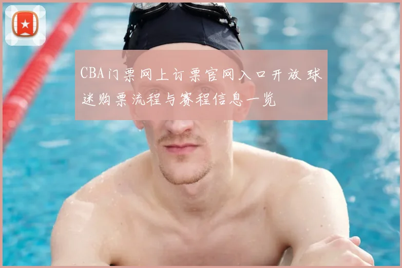 CBA门票网上订票官网入口开放 球迷购票流程与赛程信息一览