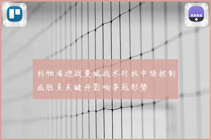 利物浦迎战曼城战术对抗中场控制成胜负关键并影响争冠形势