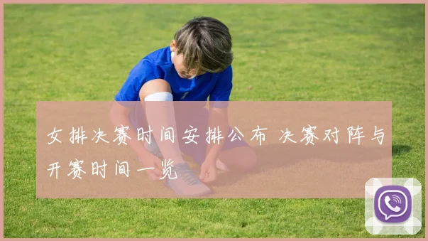 女排决赛时间安排公布 决赛对阵与开赛时间一览