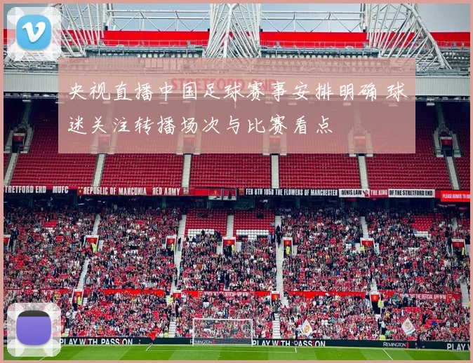 央视直播中国足球赛事安排明确 球迷关注转播场次与比赛看点