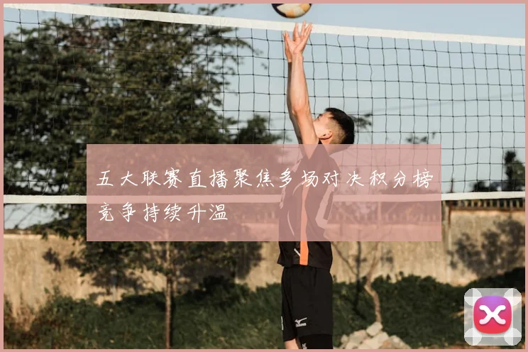 五大联赛直播聚焦多场对决积分榜竞争持续升温