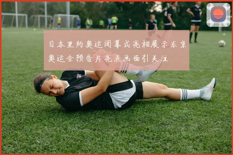 日本里约奥运闭幕式亮相展示东京奥运会预告片亮点画面引关注