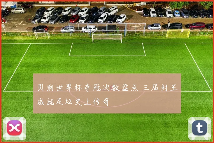 贝利世界杯夺冠次数盘点 三届封王成就足坛史上传奇