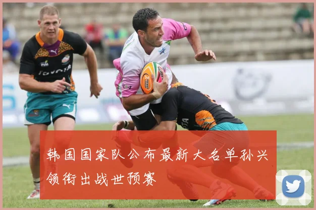 韩国国家队公布最新大名单孙兴慜领衔出战世预赛