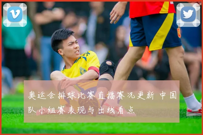 奥运会排球比赛直播赛况更新 中国队小组赛表现与出线看点
