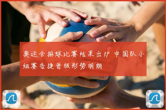 奥运会排球比赛结果出炉 中国队小组赛告捷晋级形势明朗