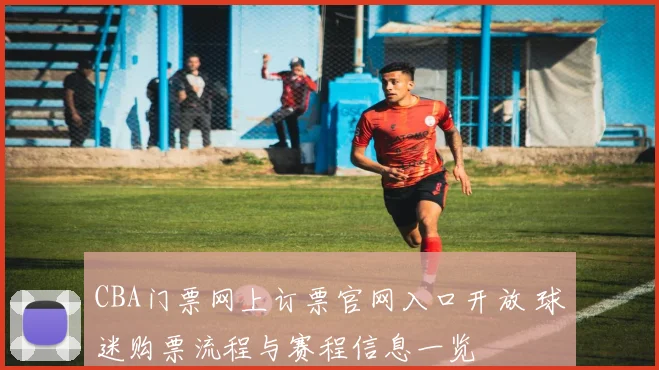 CBA门票网上订票官网入口开放 球迷购票流程与赛程信息一览