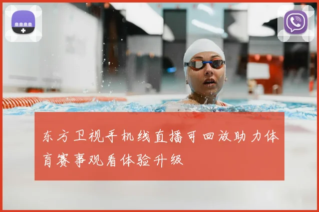 东方卫视手机线直播可回放助力体育赛事观看体验升级