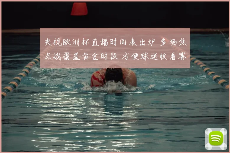 央视欧洲杯直播时间表出炉 多场焦点战覆盖黄金时段 方便球迷收看赛事直播