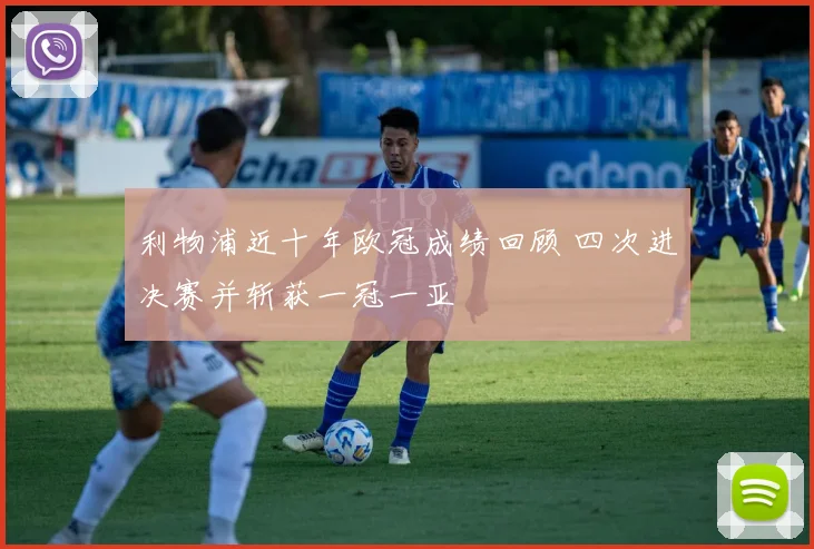 利物浦近十年欧冠成绩回顾 四次进决赛并斩获一冠一亚