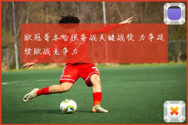 欧冠哥本哈根备战关键战役 力争延续欧战竞争力