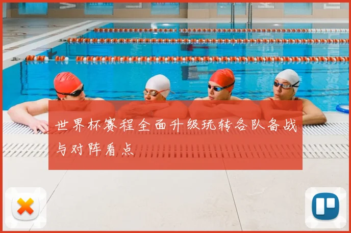 世界杯赛程全面升级玩转各队备战与对阵看点