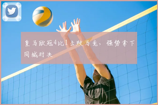 皇马欧冠4比1击败马竞,强势拿下同城对决