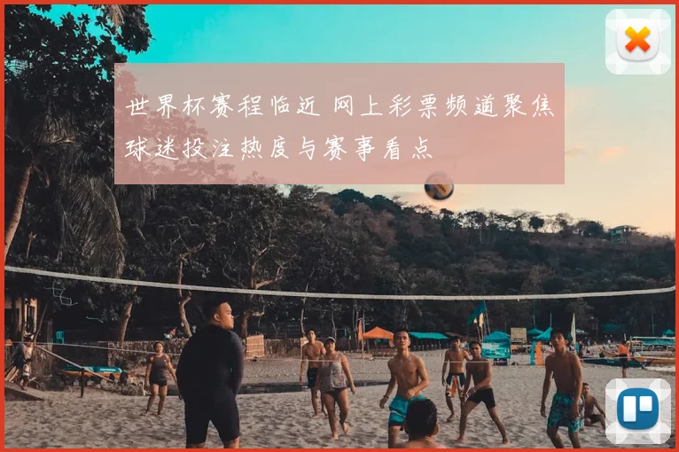世界杯赛程临近 网上彩票频道聚焦球迷投注热度与赛事看点