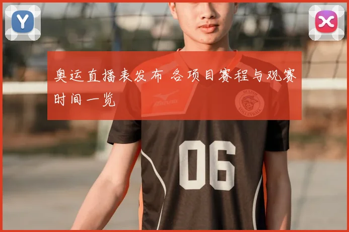 奥运直播表发布 各项目赛程与观赛时间一览