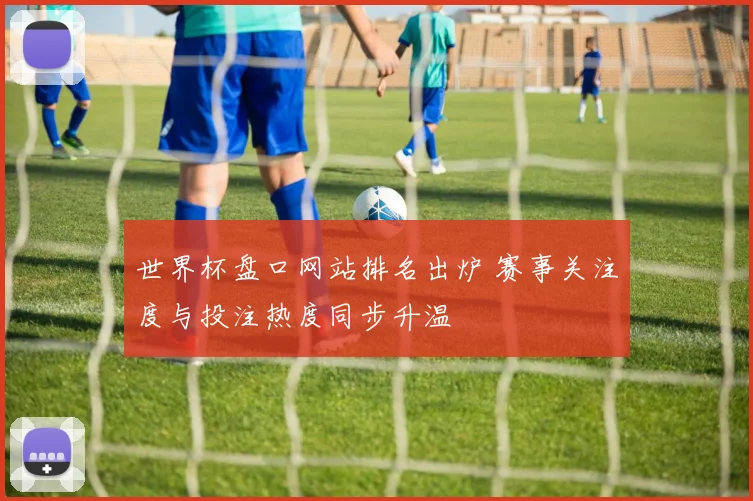 世界杯盘口网站排名出炉 赛事关注度与投注热度同步升温