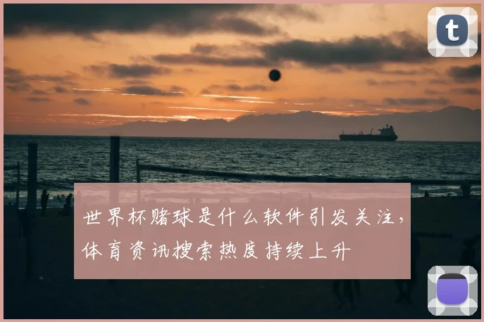 世界杯赌球是什么软件引发关注，体育资讯搜索热度持续上升