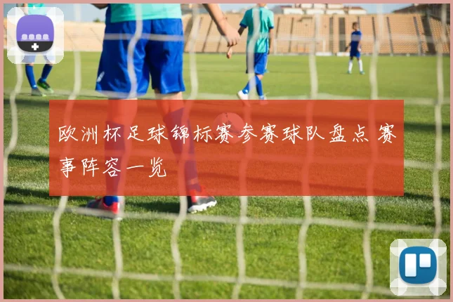 欧洲杯足球锦标赛参赛球队盘点 赛事阵容一览